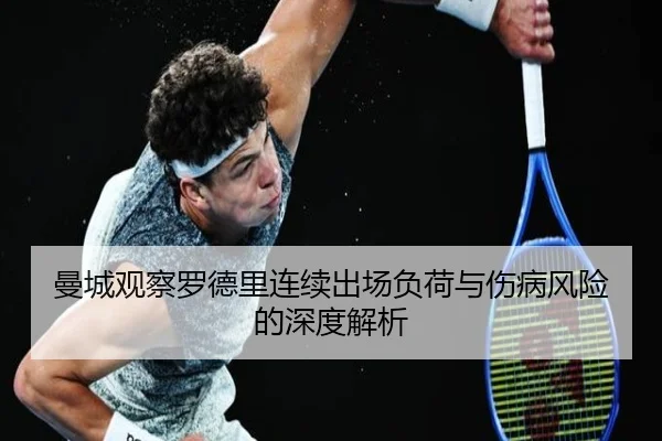 曼城观察罗德里连续出场负荷与伤病风险的深度解析