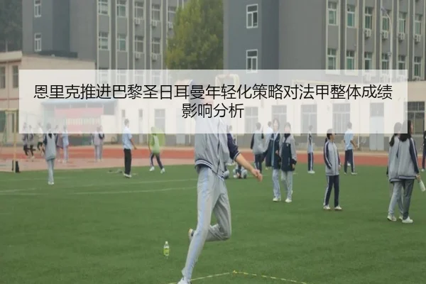 恩里克推进巴黎圣日耳曼年轻化策略对法甲整体成绩影响分析