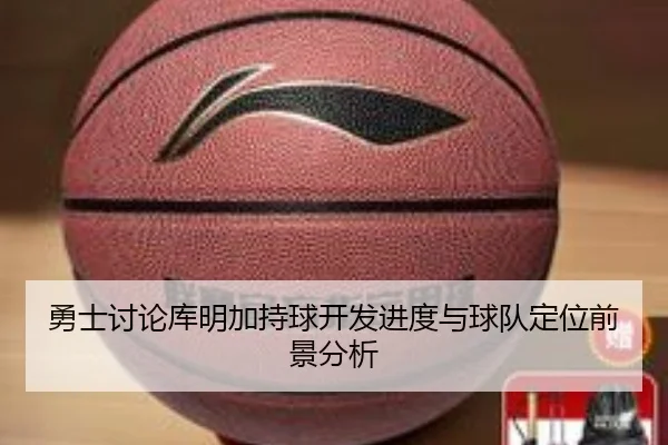 勇士讨论库明加持球开发进度与球队定位前景分析