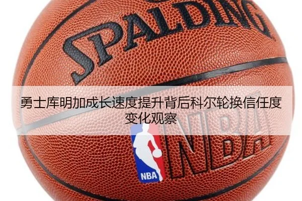 勇士库明加成长速度提升背后科尔轮换信任度变化观察