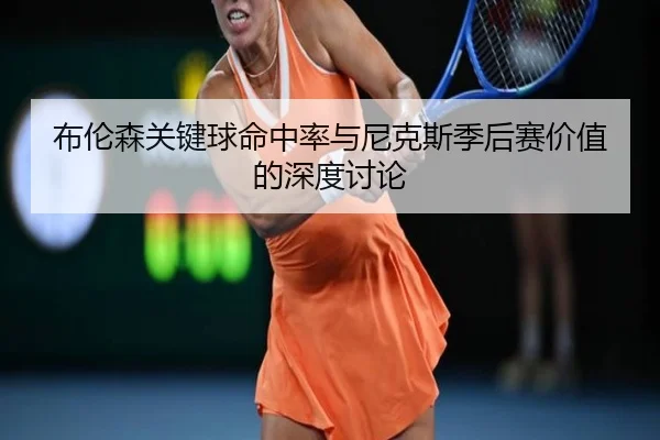 布伦森关键球命中率与尼克斯季后赛价值的深度讨论